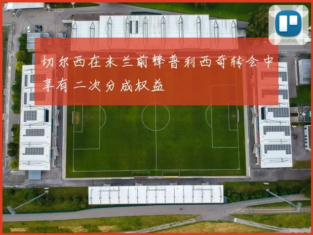 切尔西在米兰前锋普利西奇转会中享有二次分成权益