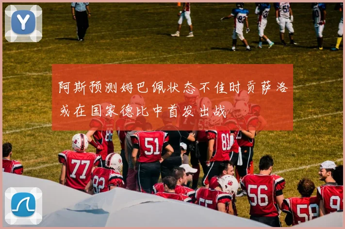 阿斯预测姆巴佩状态不佳时贡萨洛或在国家德比中首发出战