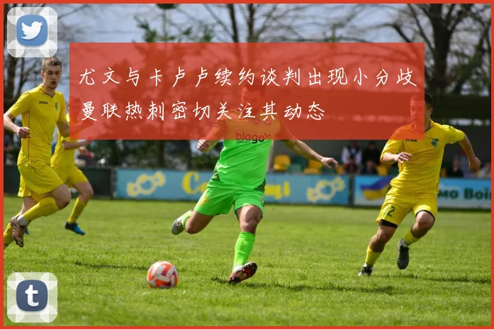 尤文与卡卢卢续约谈判出现小分歧曼联热刺密切关注其动态