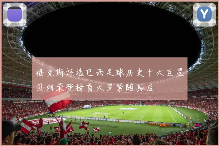 福克斯评选巴西足球历史十大巨星贝利荣登榜首大罗紧随其后