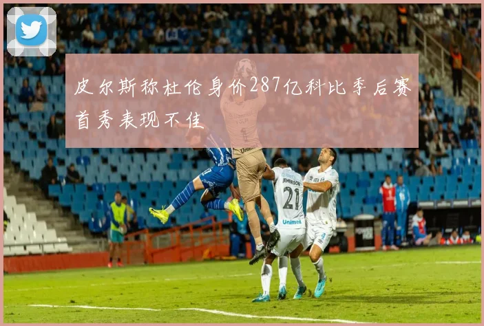 皮尔斯称杜伦身价287亿科比季后赛首秀表现不佳