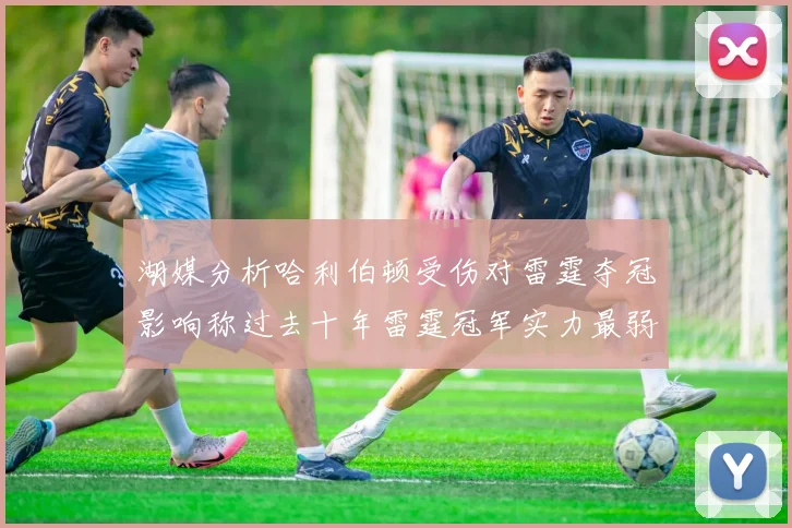 湖媒分析哈利伯顿受伤对雷霆夺冠影响称过去十年雷霆冠军实力最弱